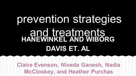 Prevention strategies and treatments HANEWINKEL AND WIBORG DAVIS ET. AL Claire Evenson, Niveda Ganesh, Nadia McCloskey, and Heather Purchas.