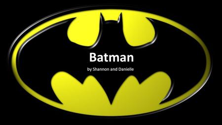 Batman by Shannon and Danielle. Contents Introduction Movies Comics History Main Actors Fun Facts Conclusion Any Questions? Main Actors Fun Facts Conclusion.