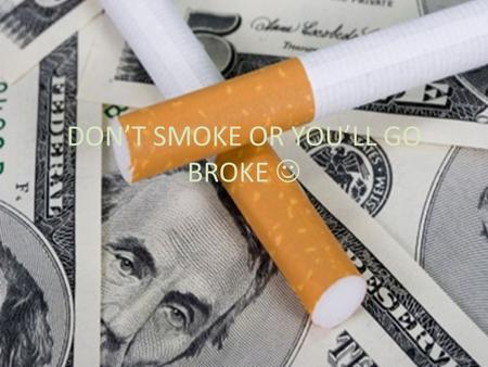 DON’T SMOKE OR YOU’LL GO BROKE. THE COST OF SMOKING Smoking is expensive, but when people consider the cost of smoking, they usually limit their focus.