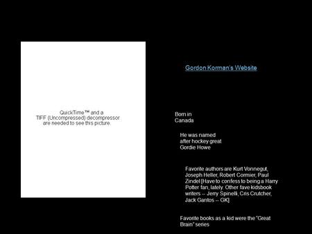 Gordon Korman’s Website He was named after hockey great Gordie Howe Born in Canada Favorite authors are Kurt Vonnegut, Joseph Heller, Robert Cormier, Paul.