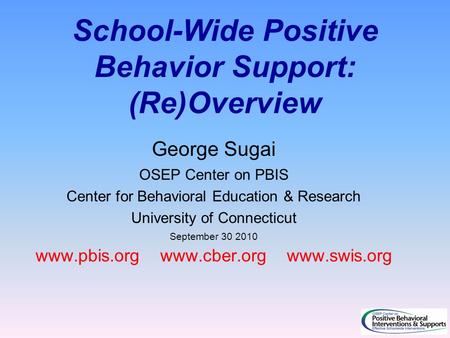 School-Wide Positive Behavior Support: (Re)Overview George Sugai OSEP Center on PBIS Center for Behavioral Education & Research University of Connecticut.