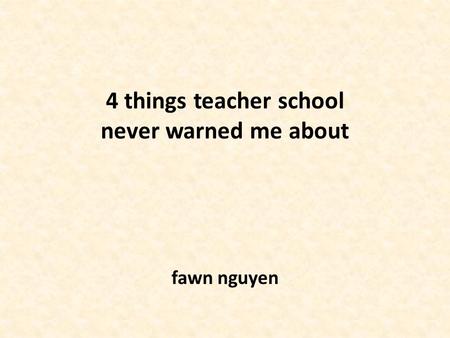 4 things teacher school never warned me about fawn nguyen.