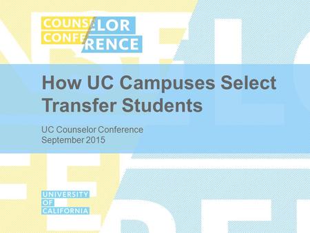 How UC Campuses Select Transfer Students UC Counselor Conference September 2015.