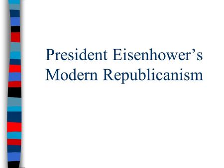 President Eisenhower’s Modern Republicanism. Eisenhower’s Modern Republicanism ■Frustration with the stalemate in Korea & the Red Scare led to a Republican.