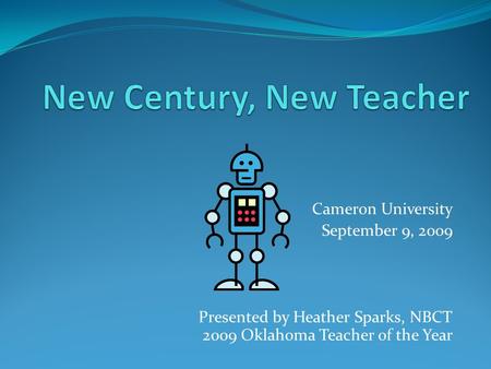 Cameron University September 9, 2009 Presented by Heather Sparks, NBCT 2009 Oklahoma Teacher of the Year.