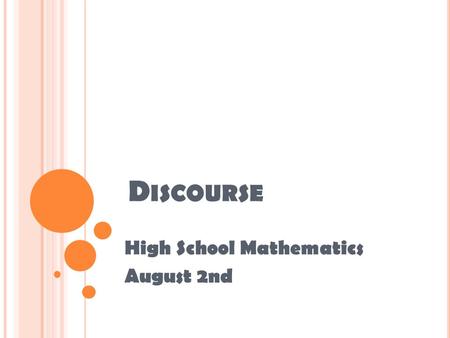 D ISCOURSE High School Mathematics August 2nd. Outcomes Teachers will refresh their understandings around creating a culture of discourse Teachers will.