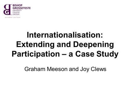 Internationalisation: Extending and Deepening Participation – a Case Study Graham Meeson and Joy Clews.