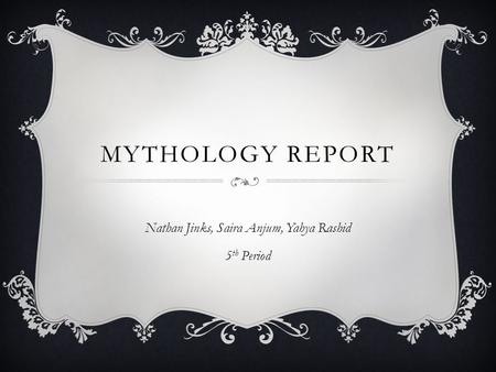 MYTHOLOGY REPORT Nathan Jinks, Saira Anjum, Yahya Rashid 5 th Period.