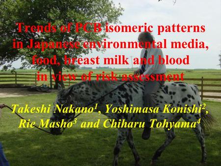 Trends of PCB isomeric patterns in Japanese environmental media, food, breast milk and blood in view of risk assessment Takeshi Nakano 1, Yoshimasa Konishi.