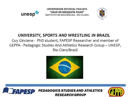 UNIVERSITY, SPORTS AND WRESTLING IN BRAZIL Guy Ginciene - PhD student, FAPESP Researcher and member of GEPPA - Pedagogic Studies And Athletics Research.