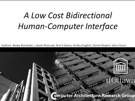 A Low Cost Bidirectional Human-Computer Interface Authors: Alexey Borisenko, Lukash Monczak, Ikvir S Samra, Ovidiu Draghici, Daniel Shapiro, Voicu Groza.