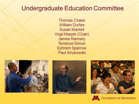 Undergraduate Education Committee Thomas Chase William Durfee Susan Mantell Virgil Marple (Chair) James Ramsey Terrence Simon Ephram Sparrow Paul Strykowski.