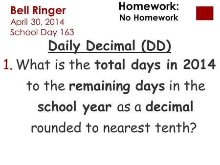 Bell Ringer April 30, 2014 School Day 163 Daily Decimal (DD) 1.What is the total days in 2014 to the remaining days in the school year as a decimal rounded.