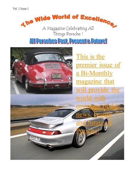 This is the premier issue of a Bi-Monthly magazine that will provide the world with coverage of the news, beauty and future of Porsche! A Magazine Celebrating.