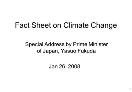 1 Fact Sheet on Climate Change Special Address by Prime Minister of Japan, Yasuo Fukuda Jan 26, 2008.