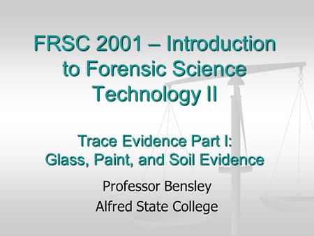 FRSC 2001 – Introduction to Forensic Science Technology II Trace Evidence Part I: Glass, Paint, and Soil Evidence Professor Bensley Alfred State College.