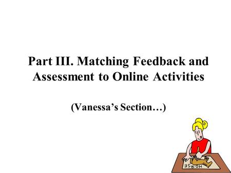 Part III. Matching Feedback and Assessment to Online Activities (Vanessa’s Section…)