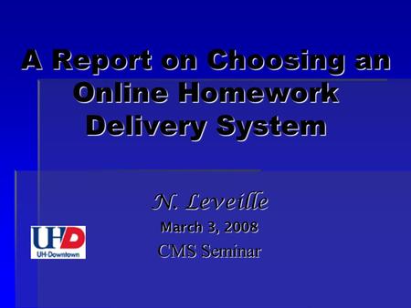 A Report on Choosing an Online Homework Delivery System N. Leveille March 3, 2008 CMS Seminar.