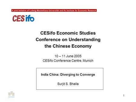 1 CESifo Economic Studies Conference on Understanding the Chinese Economy 10 – 11 June 2005 CESifo Conference Centre, Munich India China: Diverging to.