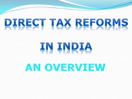 Contents of Presentation - Taxation system in India Background of Income Tax Act, 1961 Proposed Direct Tax Code 2010 Overview with Special reference to.