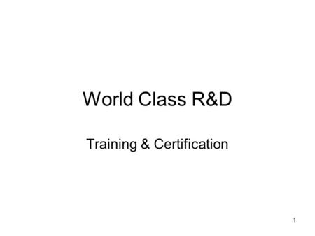 1 World Class R&D Training & Certification. 2 Training & Certification – Top Line Certification closely tied to the corporation –Individuals cannot get.