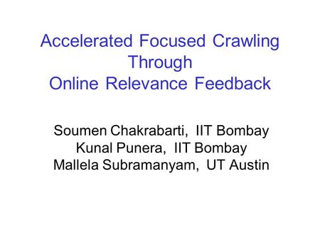 Accelerated Focused Crawling Through Online Relevance Feedback Soumen Chakrabarti, IIT Bombay Kunal Punera, IIT Bombay Mallela Subramanyam, UT Austin.