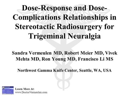 Learn More At: www.DoctorVermeulen.com Dose-Response and Dose- Complications Relationships in Stereotactic Radiosurgery for Trigeminal Neuralgia Sandra.