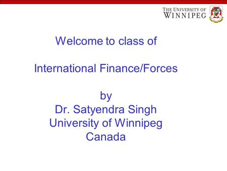 Welcome to class of International Finance/Forces by Dr. Satyendra Singh University of Winnipeg Canada.