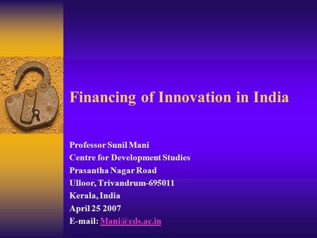 Financing of Innovation in India Professor Sunil Mani Centre for Development Studies Prasantha Nagar Road Ulloor, Trivandrum-695011 Kerala, India April.