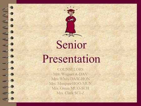 Senior Presentation COUNSELORS Mrs. Wagner A-DAV Mrs. White DAW-HON Mrs. Marquez HOO-MUN Mrs. Green MUO-SCH Mrs. Clark SCI-Z.