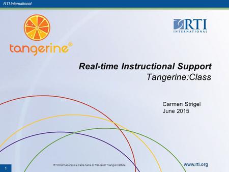 RTI International RTI International is a trade name of Research Triangle Institute. www.rti.org Real-time Instructional Support Tangerine:Class 1 Carmen.