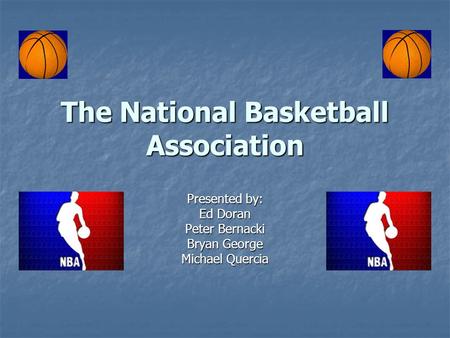 The National Basketball Association Presented by: Ed Doran Peter Bernacki Bryan George Michael Quercia.