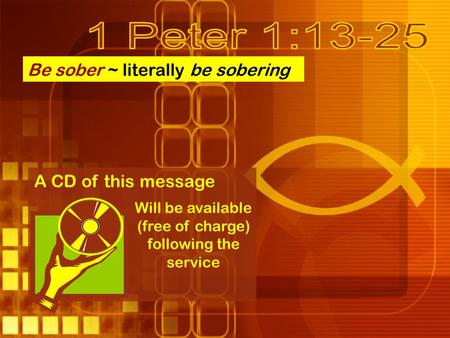 Be sober ~ literally be sobering A CD of this message Will be available (free of charge) following the service.