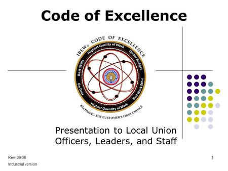 Code of Excellence Presentation to Local Union Officers, Leaders, and Staff Rev. 09/06 Industrial version 1.