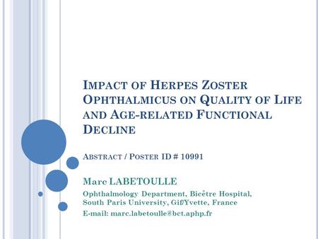 I MPACT OF H ERPES Z OSTER O PHTHALMICUS ON Q UALITY OF L IFE AND A GE - RELATED F UNCTIONAL D ECLINE A BSTRACT / P OSTER ID # 10991 Marc LABETOULLE Ophthalmology.