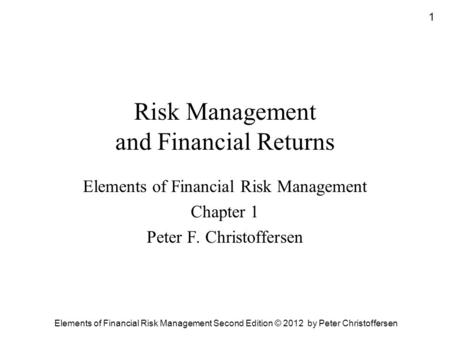 1 Elements of Financial Risk Management Second Edition © 2012 by Peter Christoffersen Risk Management and Financial Returns Elements of Financial Risk.