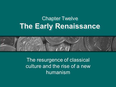 Chapter Twelve The Early Renaissance The resurgence of classical culture and the rise of a new humanism.