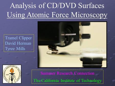 Analysis of CD/DVD Surfaces Using Atomic Force Microscopy Tramel Clipper David Herman Tyree Mills Summer Research Connection The California Institute of.