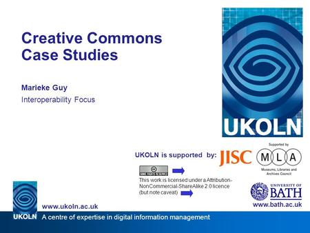 A centre of expertise in digital information management www.ukoln.ac.uk UKOLN is supported by: Creative Commons Case Studies Marieke Guy Interoperability.