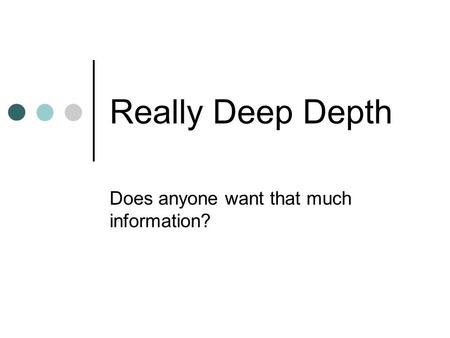 Really Deep Depth Does anyone want that much information?