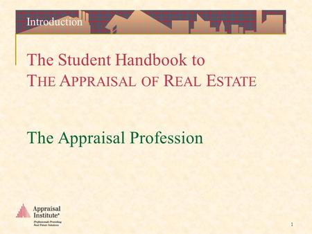 The Student Handbook to T HE A PPRAISAL OF R EAL E STATE 1 The Appraisal Profession Introduction.