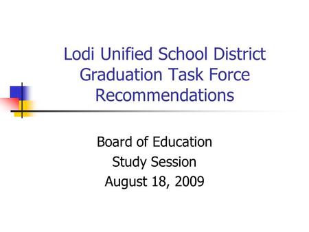 Lodi Unified School District Graduation Task Force Recommendations Board of Education Study Session August 18, 2009.