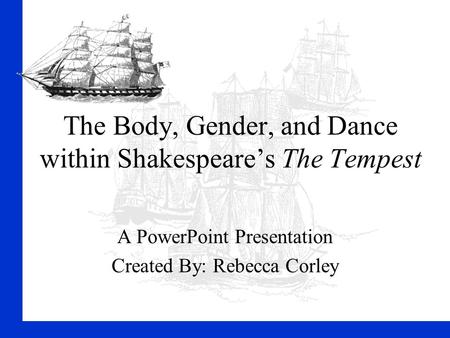 The Body, Gender, and Dance within Shakespeare’s The Tempest A PowerPoint Presentation Created By: Rebecca Corley.