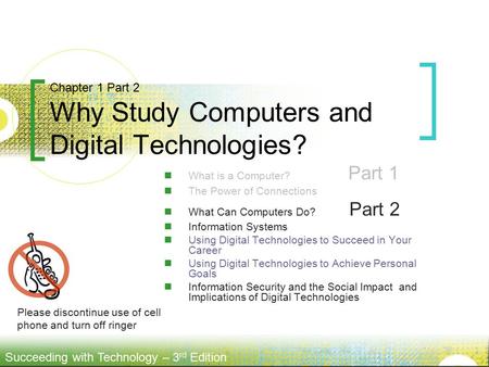 Succeeding with Technology – 3 rd Edition What is a Computer? Part 1 The Power of Connections What Can Computers Do? Part 2 Information Systems Using Digital.