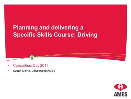 Planning and delivering a Specific Skills Course: Driving Consortium Day 2011 Susan Moyle, Dandenong AMES.