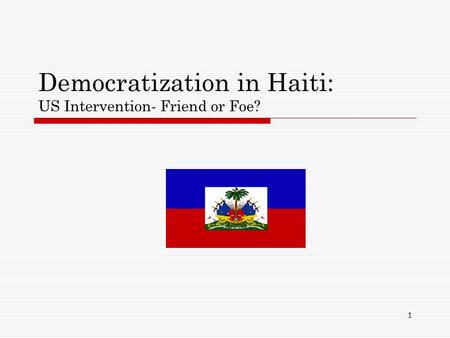 1 Democratization in Haiti: US Intervention- Friend or Foe?