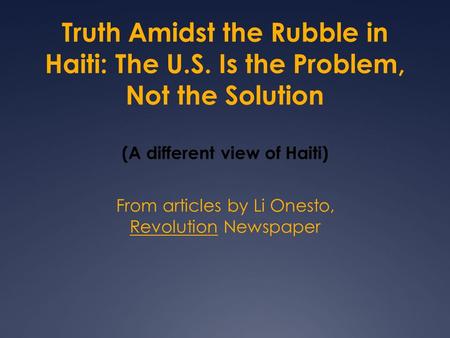 Truth Amidst the Rubble in Haiti: The U.S. Is the Problem, Not the Solution (A different view of Haiti) From articles by Li Onesto, Revolution Newspaper.