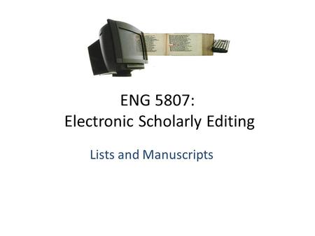 ENG 5807: Electronic Scholarly Editing Lists and Manuscripts.