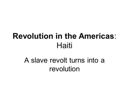 Revolution in the Americas: Haiti A slave revolt turns into a revolution.