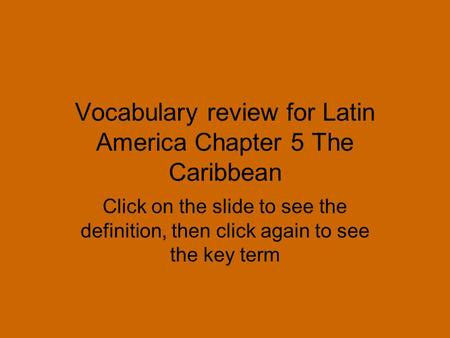 Vocabulary review for Latin America Chapter 5 The Caribbean Click on the slide to see the definition, then click again to see the key term.